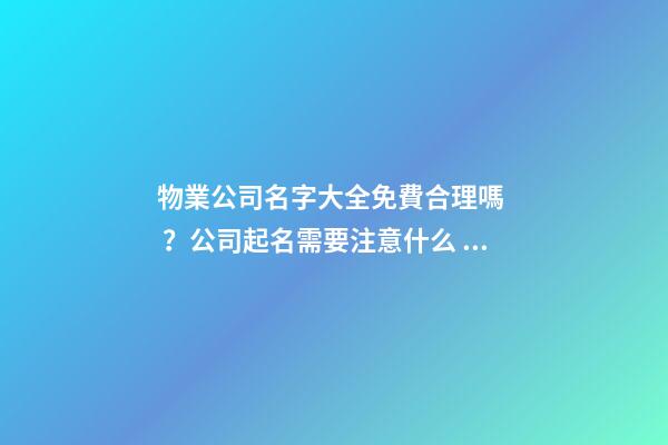 物業公司名字大全免費合理嗎？公司起名需要注意什么？-第1張-公司起名-玄機派